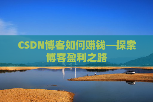CSDN博客如何赚钱—探索博客盈利之路