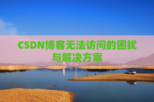 CSDN博客无法访问的困扰与解决方案